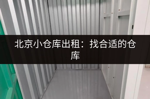 北京小仓库出租：找合适的仓库，就来这里看看吧！