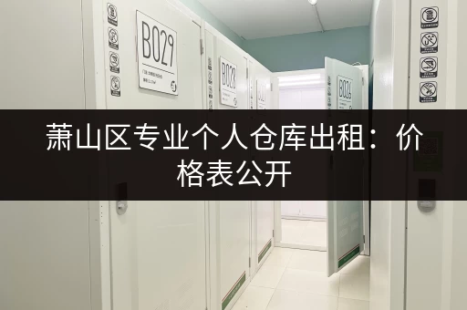 萧山区专业个人仓库出租：价格表公开，多种面积选择
