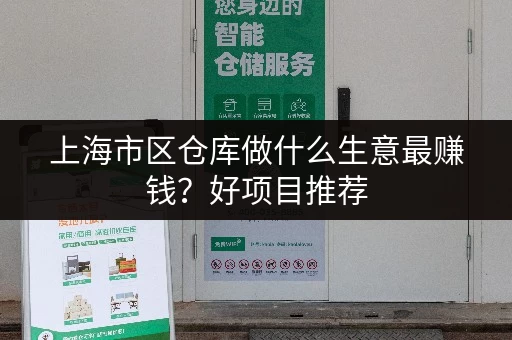 上海市区仓库做什么生意最赚钱？好项目推荐