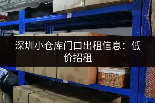 深圳小仓库门口出租信息：低价招租，位置优越，方便快捷