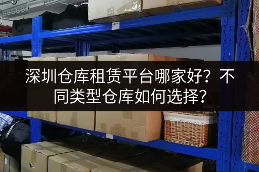 深圳仓库租赁平台哪家好？不同类型仓库如何选择？