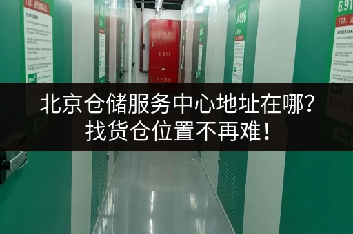 北京仓储服务中心地址在哪？找货仓位置不再难！