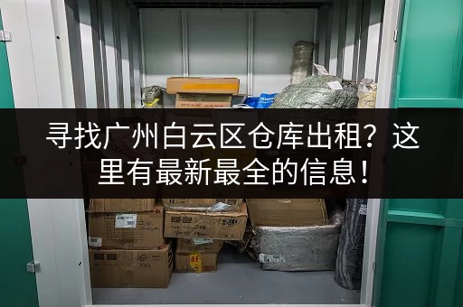 寻找广州白云区仓库出租？这里有最新最全的信息！