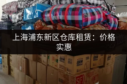 上海浦东新区仓库租赁：价格实惠，位置优越