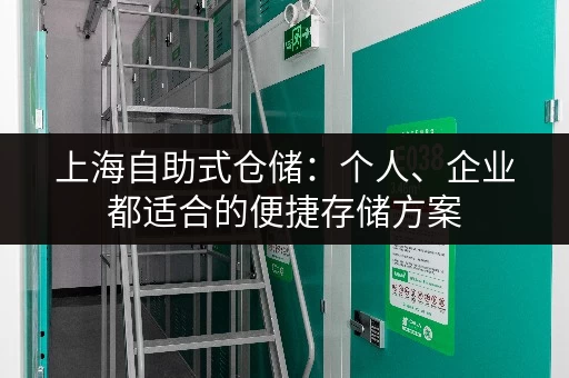 上海自助式仓储：个人、企业都适合的便捷存储方案