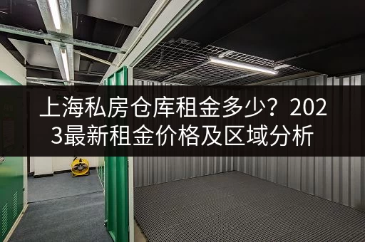 上海私房仓库租金多少？2023最新租金价格及区域分析