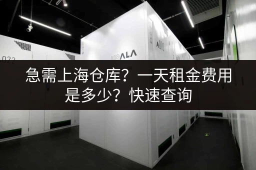 急需上海仓库？一天租金费用是多少？快速查询