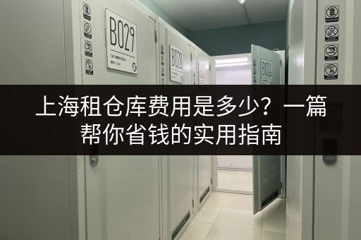 上海租仓库费用是多少？一篇帮你省钱的实用指南