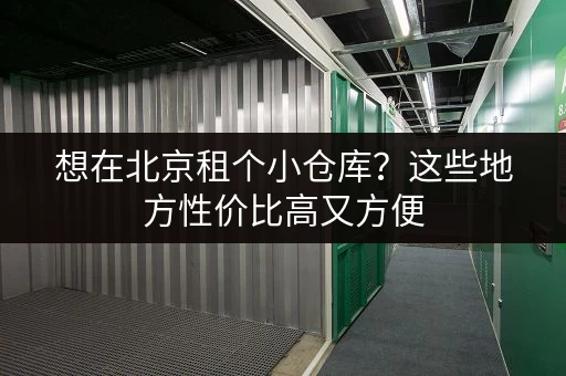 想在北京租个小仓库？这些地方性价比高又方便