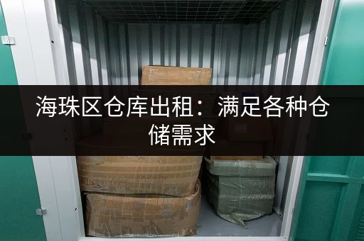 海珠区仓库出租：满足各种仓储需求，安全可靠！