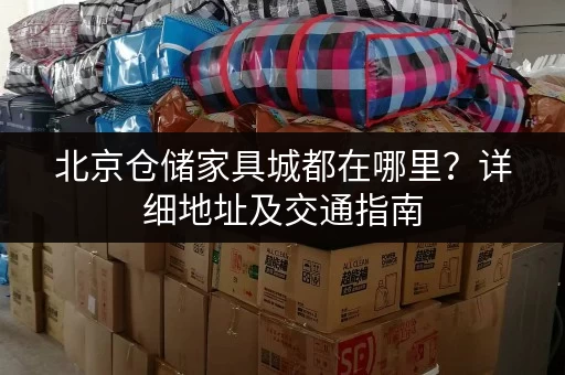 北京仓储家具城都在哪里？详细地址及交通指南