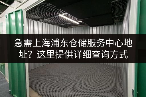 急需上海浦东仓储服务中心地址？这里提供详细查询方式