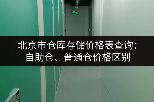 北京市仓库存储价格表查询：自助仓、普通仓价格区别