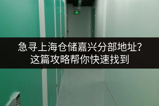 急寻上海仓储嘉兴分部地址？这篇攻略帮你快速找到