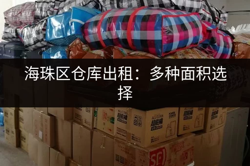 海珠区仓库出租：多种面积选择，满足您的需求