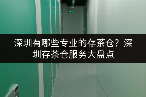深圳有哪些专业的存茶仓？深圳存茶仓服务大盘点