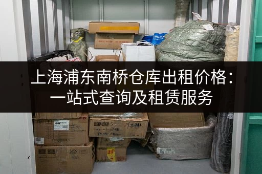 上海浦东南桥仓库出租价格：一站式查询及租赁服务