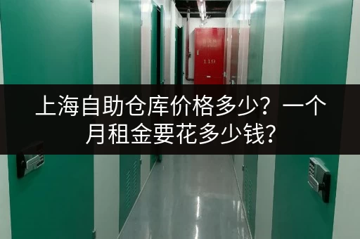 上海自助仓库价格多少？一个月租金要花多少钱？