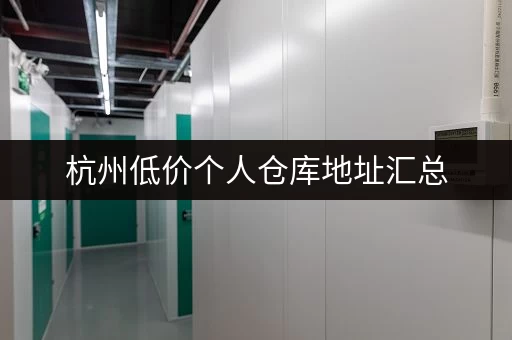 杭州低价个人仓库地址汇总，租金低廉，位置优越！