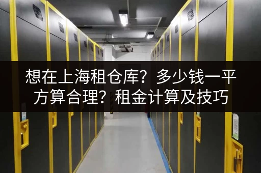 想在上海租仓库？多少钱一平方算合理？租金计算及技巧