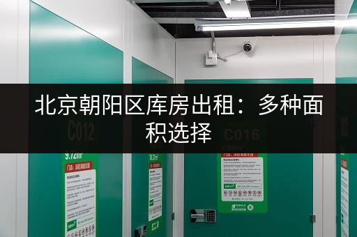 北京朝阳区库房出租：多种面积选择，价格灵活，交通便利