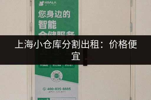 上海小仓库分割出租：价格便宜，位置优越，多种面积可选
