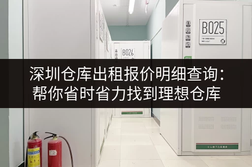 深圳仓库出租报价明细查询：帮你省时省力找到理想仓库