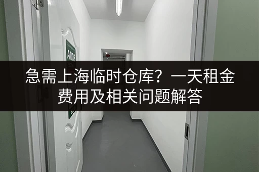 急需上海临时仓库?一天租金费用及相关问题解答 急需上海临时仓库?一天租金费用及相关问题解答