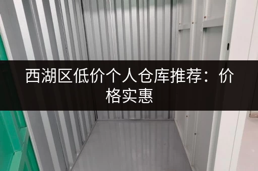 西湖区低价个人仓库推荐：价格实惠，位置优越