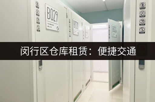 闵行区仓库租赁：便捷交通，安全可靠的仓储服务