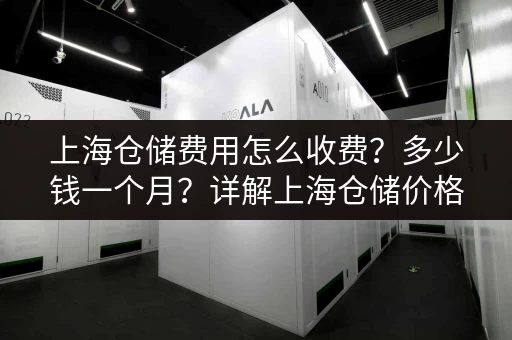 上海仓储费用怎么收费？多少钱一个月？详解上海仓储价格构成