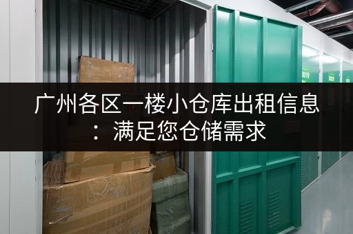 广州各区一楼小仓库出租信息：满足您仓储需求