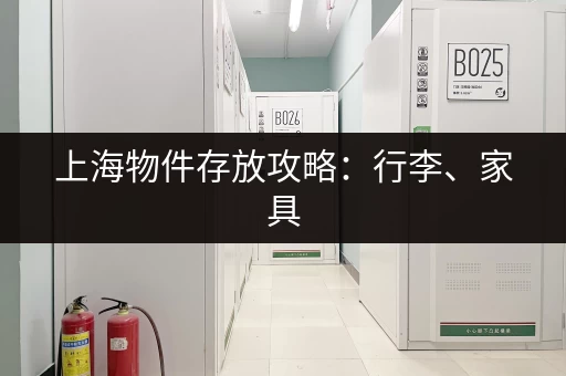 上海物件存放攻略：行李、家具，哪里寄存最方便？