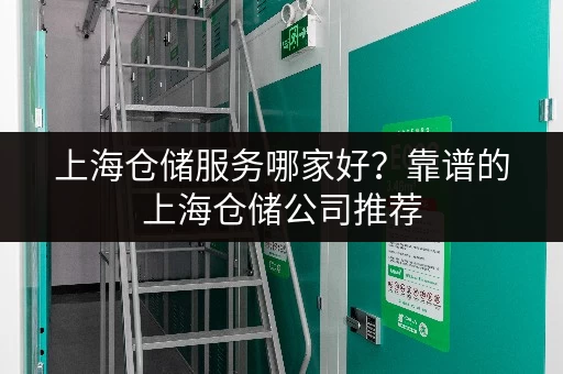 上海仓储服务哪家好？靠谱的上海仓储公司推荐