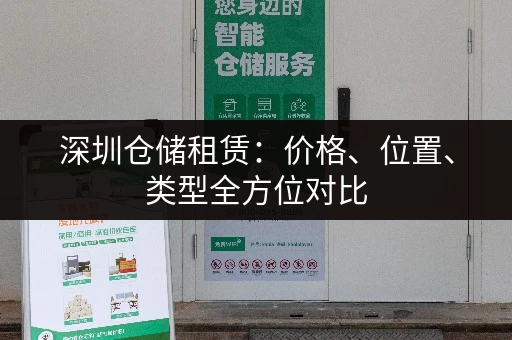 深圳仓储租赁：价格、位置、类型全方位对比
