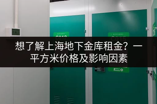 想了解上海地下金库租金？一平方米价格及影响因素