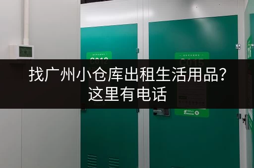 找广州小仓库出租生活用品？这里有电话，立即咨询！