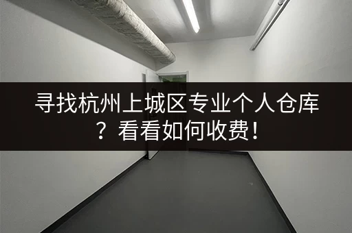 寻找杭州上城区专业个人仓库?看看如何收费! 寻找杭州上城区专业个人仓库?看看如何收费!
