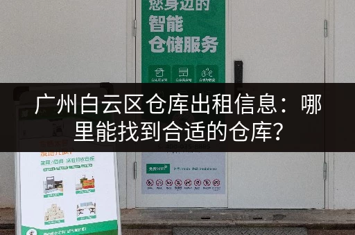 广州白云区仓库出租信息：哪里能找到合适的仓库？