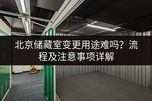 北京储藏室变更用途难吗？流程及注意事项详解