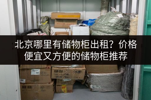 北京哪里有储物柜出租？价格便宜又方便的储物柜推荐