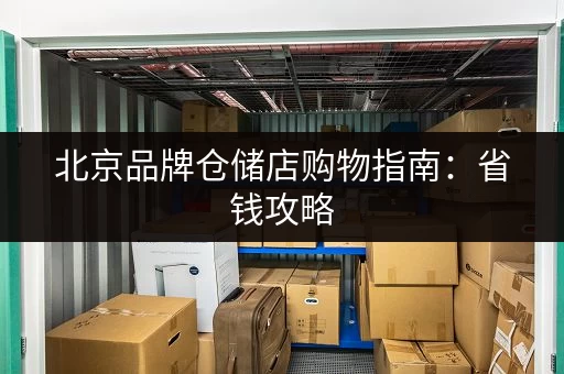 北京品牌仓储店购物指南：省钱攻略，让你买得更划算！