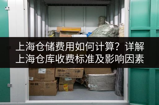 上海仓储费用如何计算？详解上海仓库收费标准及影响因素
