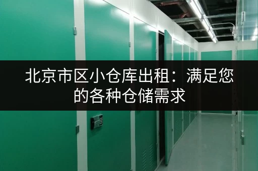 北京市区小仓库出租：满足您的各种仓储需求