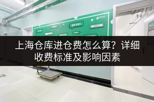 上海仓库进仓费怎么算？详细收费标准及影响因素
