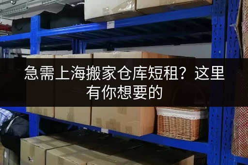 急需上海搬家仓库短租？这里有你想要的