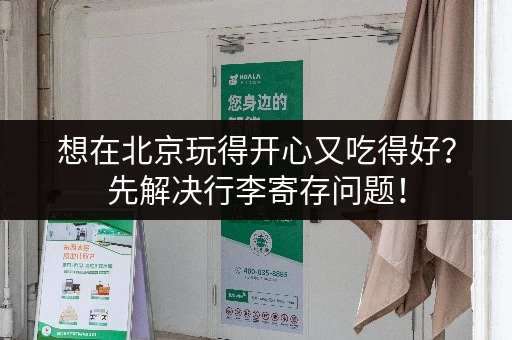 想在北京玩得开心又吃得好?先解决行李寄存问题! 想在北京玩得开心又吃得好?先解决行李寄存问题!