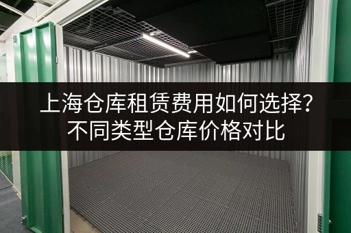 上海仓库租赁费用如何选择？不同类型仓库价格对比