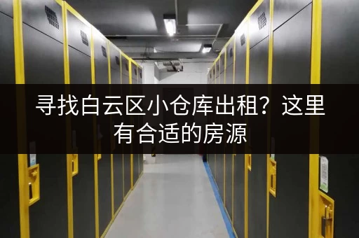 寻找白云区小仓库出租？这里有合适的房源
