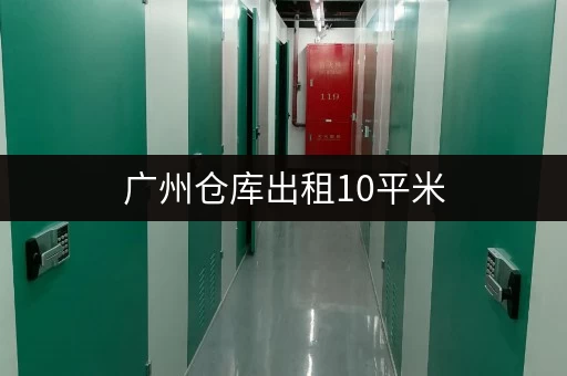 广州仓库出租10平米，一个月租金多少？超详细价格分析！